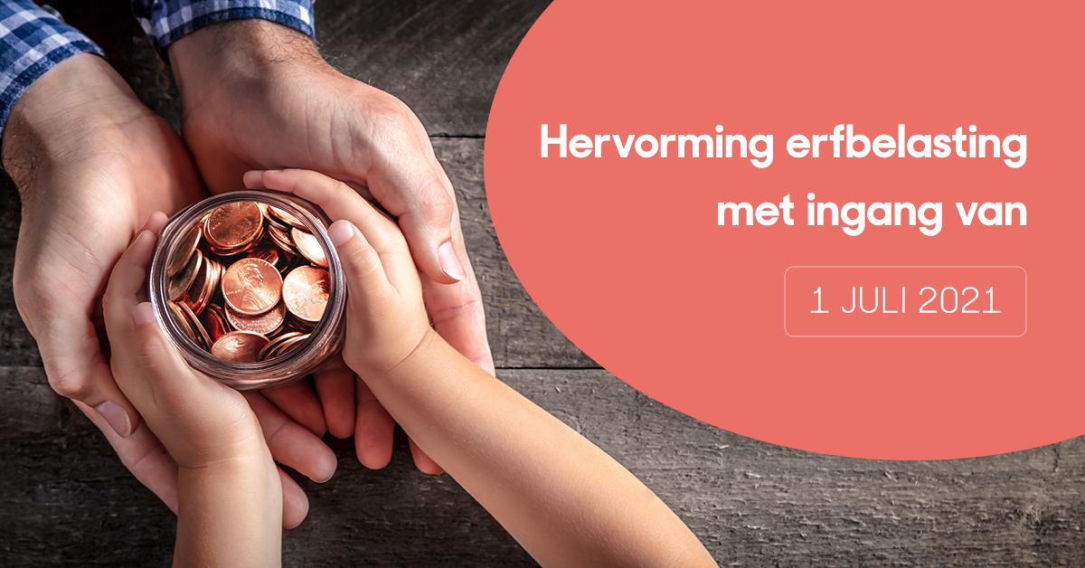 Hervorming erfbelasting met ingang van 1 juli 2021